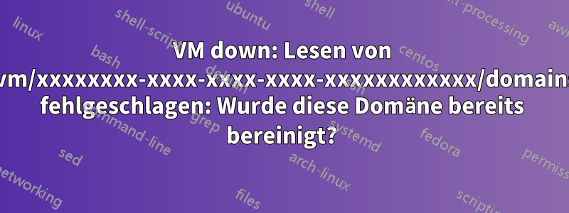 VM down: Lesen von /vm/xxxxxxxx-xxxx-xxxx-xxxx-xxxxxxxxxxxx/domains fehlgeschlagen: Wurde diese Domäne bereits bereinigt?