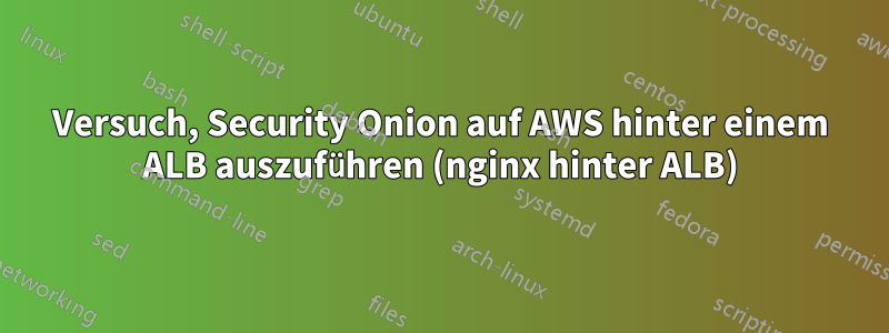 Versuch, Security Onion auf AWS hinter einem ALB auszuführen (nginx hinter ALB)