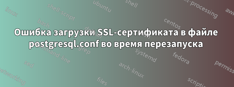 Ошибка загрузки SSL-сертификата в файле postgresql.conf во время перезапуска