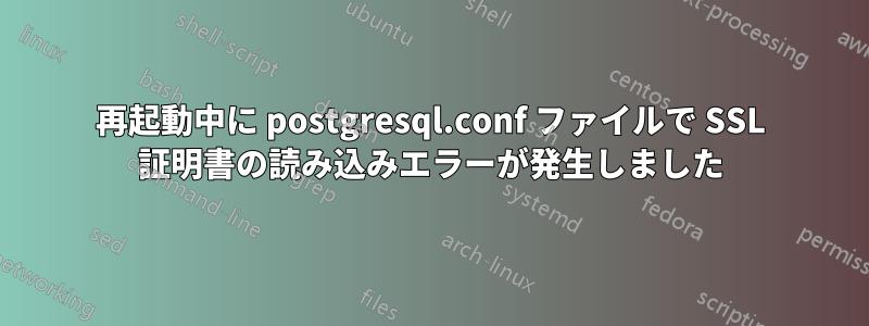 再起動中に postgresql.conf ファイルで SSL 証明書の読み込みエラーが発生しました