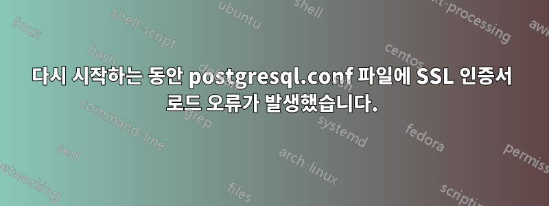 다시 시작하는 동안 postgresql.conf 파일에 SSL 인증서 로드 오류가 발생했습니다.