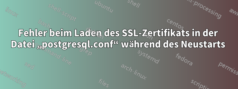 Fehler beim Laden des SSL-Zertifikats in der Datei „postgresql.conf“ während des Neustarts