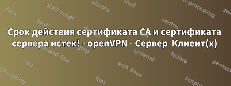 Срок действия сертификата CA и сертификата сервера истек! - openVPN - Сервер  Клиент(x)