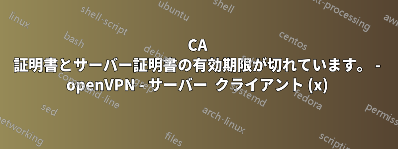 CA 証明書とサーバー証明書の有効期限が切れています。 - openVPN - サーバー  クライアント (x)