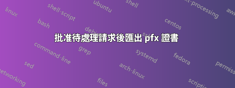 批准待處理請求後匯出 pfx 證書