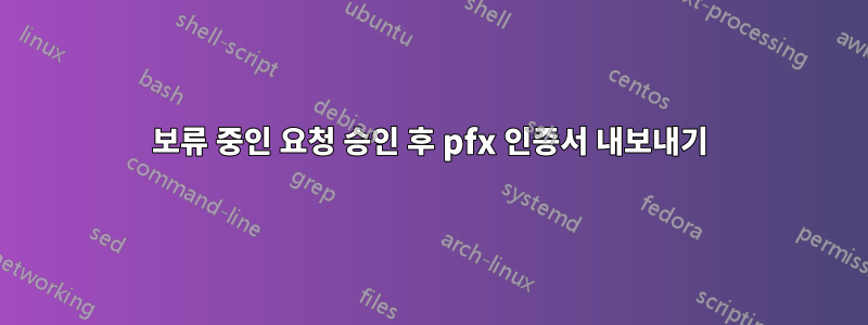 보류 중인 요청 승인 후 pfx 인증서 내보내기