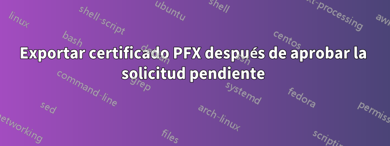 Exportar certificado PFX después de aprobar la solicitud pendiente