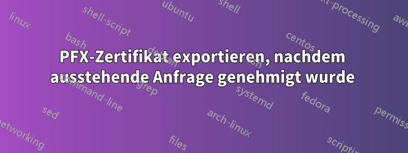 PFX-Zertifikat exportieren, nachdem ausstehende Anfrage genehmigt wurde