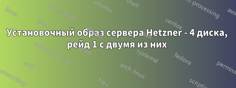 Установочный образ сервера Hetzner - 4 диска, рейд 1 с двумя из них