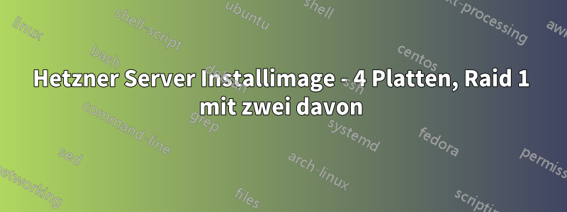 Hetzner Server Installimage - 4 Platten, Raid 1 mit zwei davon