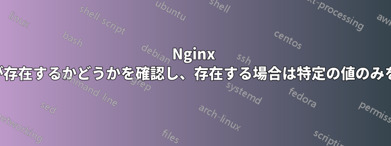 Nginx はパラメータが存在するかどうかを確認し、存在する場合は特定の値のみを許可します。