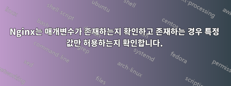 Nginx는 매개변수가 존재하는지 확인하고 존재하는 경우 특정 값만 허용하는지 확인합니다.