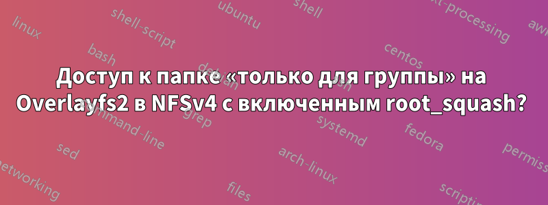 Доступ к папке «только для группы» на Overlayfs2 в NFSv4 с включенным root_squash?