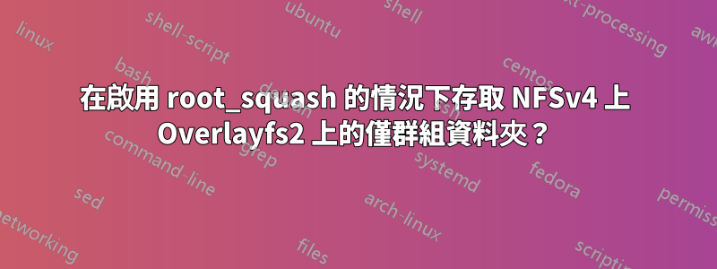 在啟用 root_squash 的情況下存取 NFSv4 上 Overlayfs2 上的僅群組資料夾？