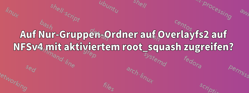 Auf Nur-Gruppen-Ordner auf Overlayfs2 auf NFSv4 mit aktiviertem root_squash zugreifen?