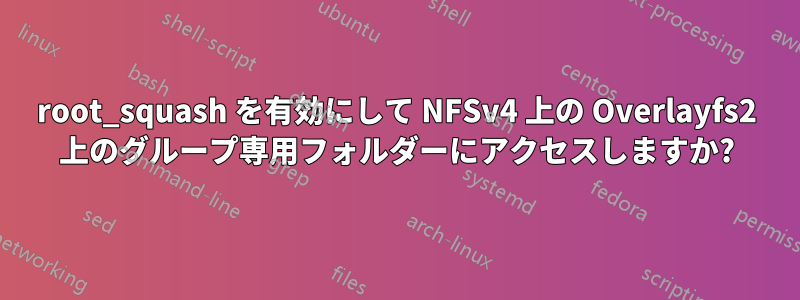 root_squash を有効にして NFSv4 上の Overlayfs2 上のグループ専用フォルダーにアクセスしますか?