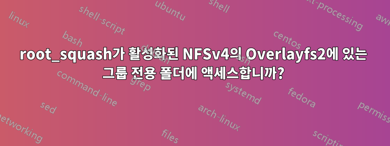 root_squash가 활성화된 NFSv4의 Overlayfs2에 있는 그룹 전용 폴더에 액세스합니까?