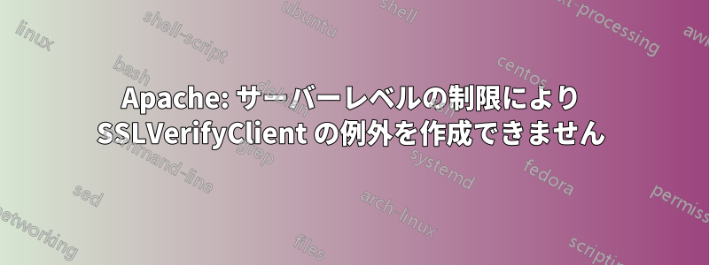 Apache: サーバーレベルの制限により SSLVerifyClient の例外を作成できません