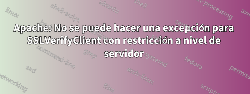 Apache: No se puede hacer una excepción para SSLVerifyClient con restricción a nivel de servidor