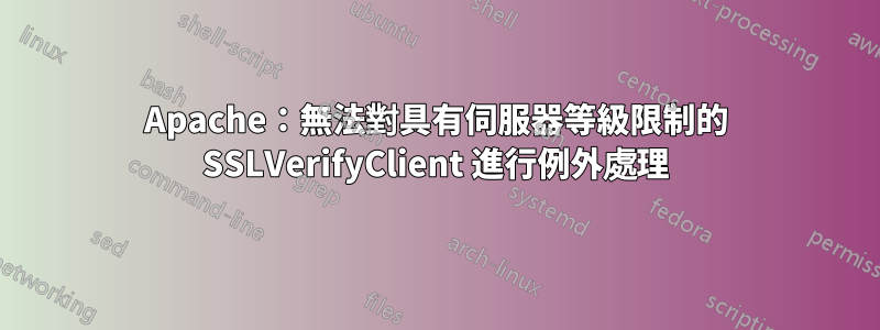 Apache：無法對具有伺服器等級限制的 SSLVerifyClient 進行例外處理