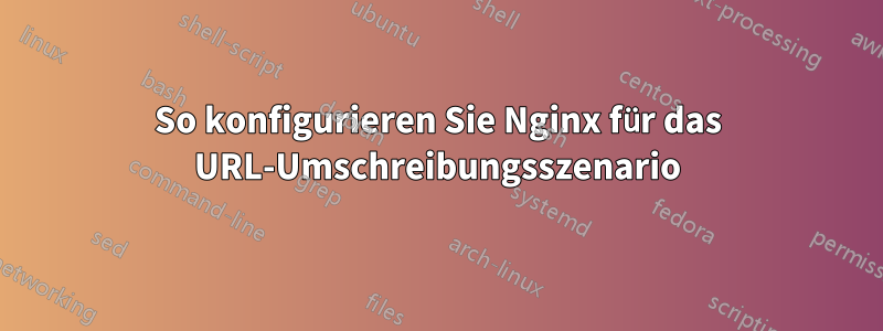 So konfigurieren Sie Nginx für das URL-Umschreibungsszenario