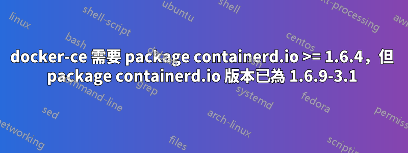 docker-ce 需要 package containerd.io >= 1.6.4，但 package containerd.io 版本已為 1.6.9-3.1