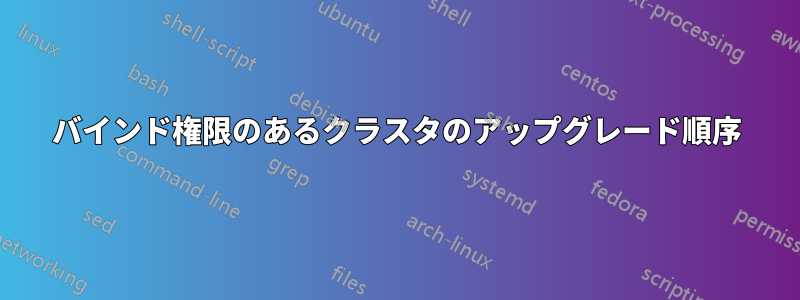 バインド権限のあるクラスタのアップグレード順序