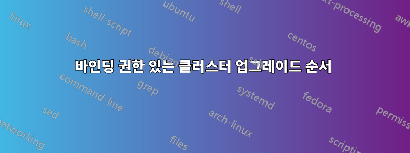 바인딩 권한 있는 클러스터 업그레이드 순서