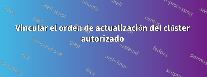 Vincular el orden de actualización del clúster autorizado