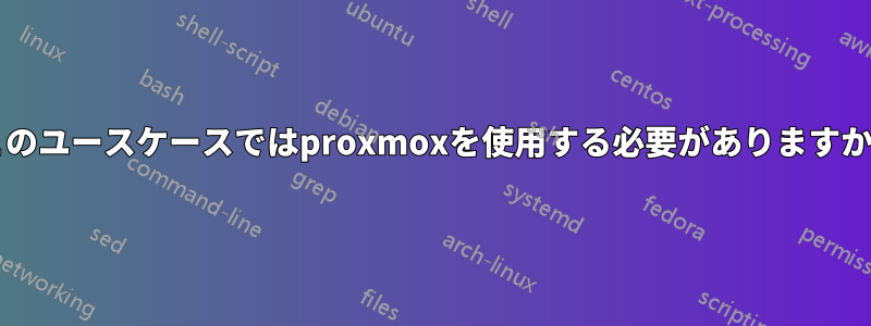 このユースケースではproxmoxを使用する必要がありますか?