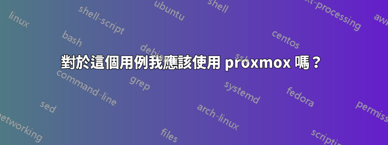 對於這個用例我應該使用 proxmox 嗎？