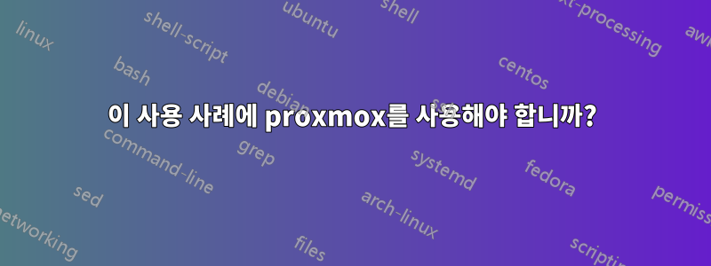 이 사용 사례에 proxmox를 사용해야 합니까?