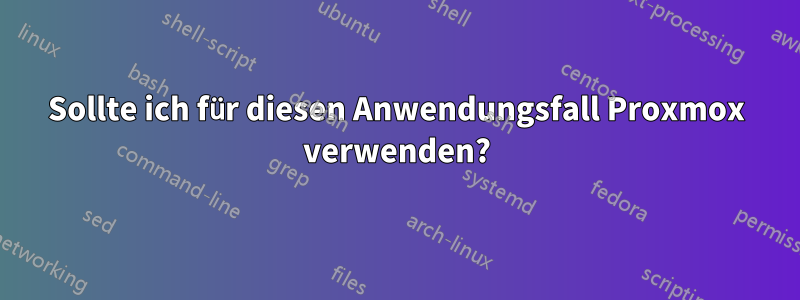 Sollte ich für diesen Anwendungsfall Proxmox verwenden?