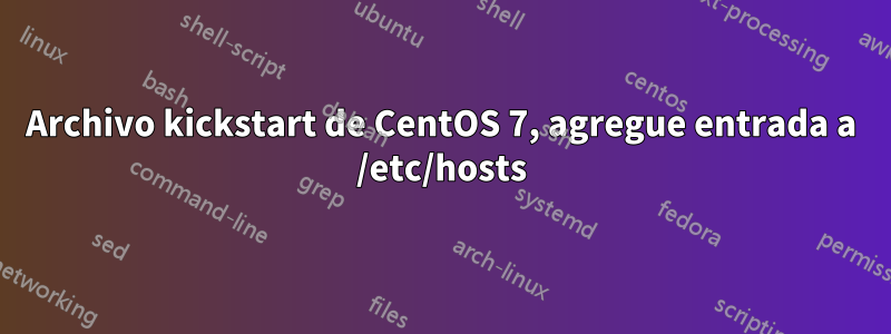 Archivo kickstart de CentOS 7, agregue entrada a /etc/hosts