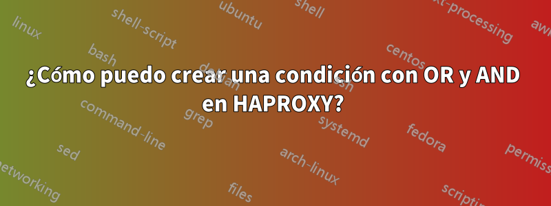 ¿Cómo puedo crear una condición con OR y AND en HAPROXY?