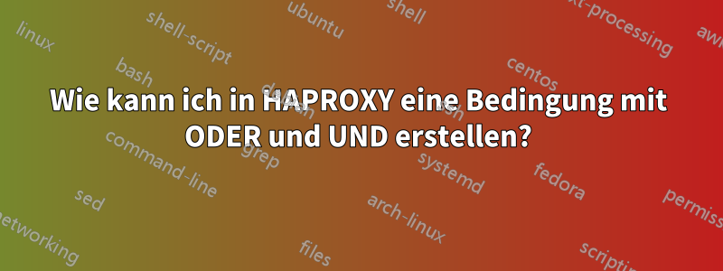 Wie kann ich in HAPROXY eine Bedingung mit ODER und UND erstellen?