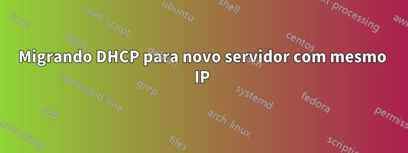 Migrando DHCP para novo servidor com mesmo IP