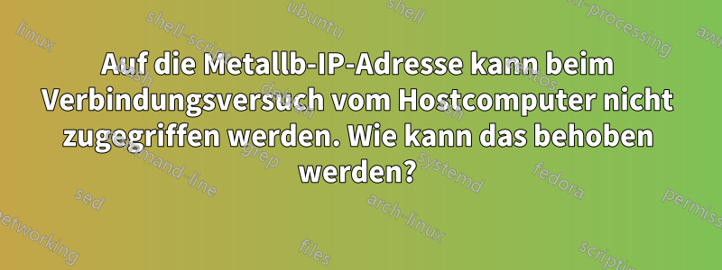 Auf die Metallb-IP-Adresse kann beim Verbindungsversuch vom Hostcomputer nicht zugegriffen werden. Wie kann das behoben werden?