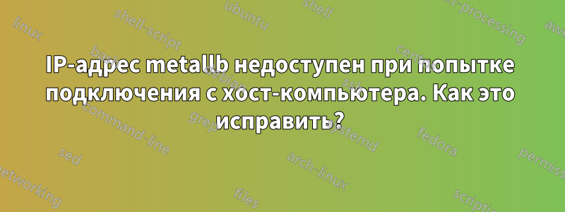 IP-адрес metallb недоступен при попытке подключения с хост-компьютера. Как это исправить?