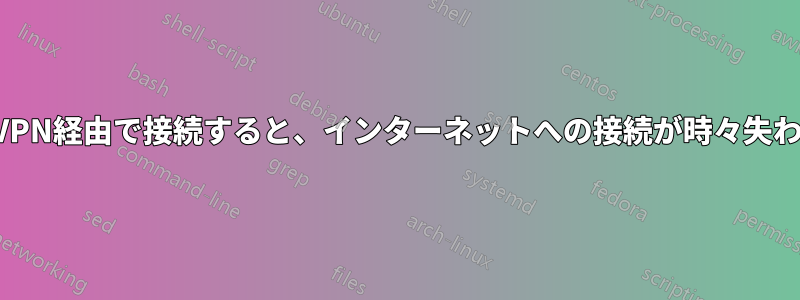 企業VPN経由で接続すると、インターネットへの接続が時々失われる