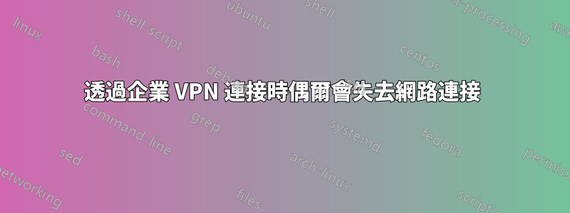 透過企業 VPN 連接時偶爾會失去網路連接