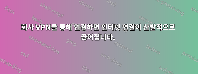 회사 VPN을 통해 연결하면 인터넷 연결이 산발적으로 끊어집니다.