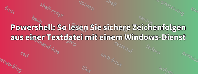 Powershell: So lesen Sie sichere Zeichenfolgen aus einer Textdatei mit einem Windows-Dienst