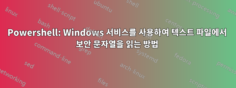 Powershell: Windows 서비스를 사용하여 텍스트 파일에서 보안 문자열을 읽는 방법