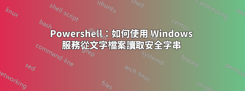 Powershell：如何使用 Windows 服務從文字檔案讀取安全字串