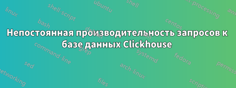 Непостоянная производительность запросов к базе данных Clickhouse