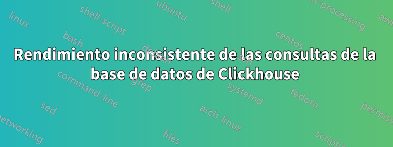 Rendimiento inconsistente de las consultas de la base de datos de Clickhouse