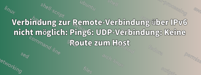 Verbindung zur Remote-Verbindung über IPv6 nicht möglich: Ping6: UDP-Verbindung: Keine Route zum Host