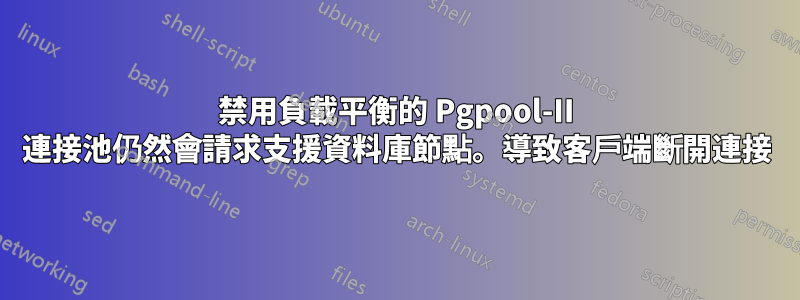 禁用負載平衡的 Pgpool-II 連接池仍然會請求支援資料庫節點。導致客戶端斷開連接