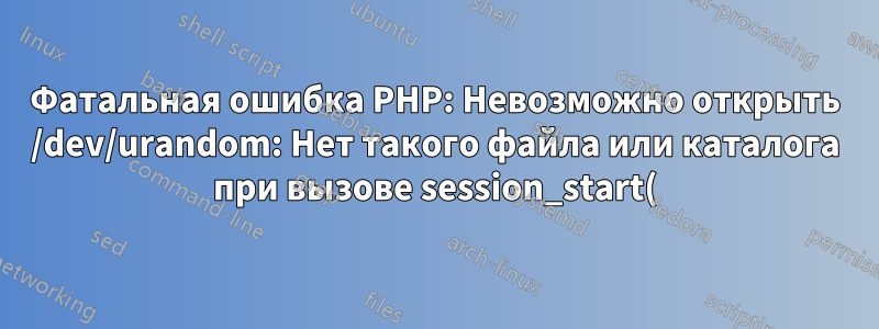 Фатальная ошибка PHP: Невозможно открыть /dev/urandom: Нет такого файла или каталога при вызове session_start() с вручную собранным PHP
